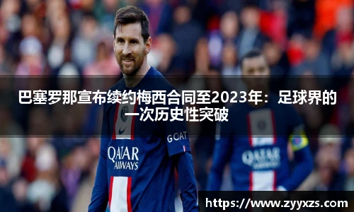 巴塞罗那宣布续约梅西合同至2023年：足球界的一次历史性突破