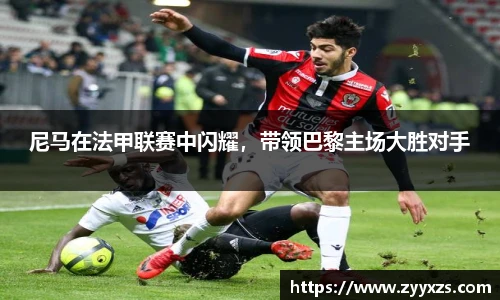 尼马在法甲联赛中闪耀，带领巴黎主场大胜对手