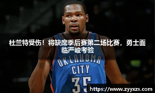 杜兰特受伤！将缺席季后赛第二场比赛，勇士面临严峻考验
