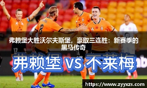 弗赖堡大胜沃尔夫斯堡，豪取三连胜：新赛季的黑马传奇