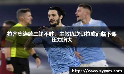 拉齐奥连续三轮不胜，主教练坎切拉或面临下课压力增大