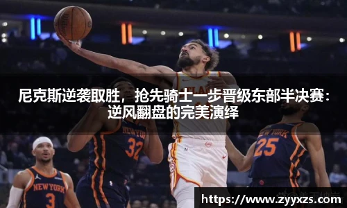 尼克斯逆袭取胜，抢先骑士一步晋级东部半决赛：逆风翻盘的完美演绎