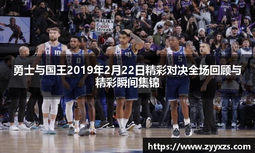 勇士与国王2019年2月22日精彩对决全场回顾与精彩瞬间集锦