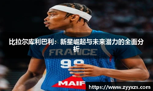 比拉尔库利巴利：新星崛起与未来潜力的全面分析