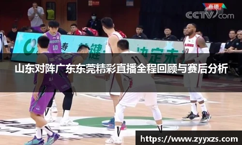 山东对阵广东东莞精彩直播全程回顾与赛后分析