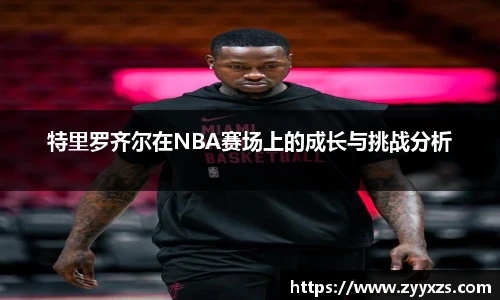 特里罗齐尔在NBA赛场上的成长与挑战分析