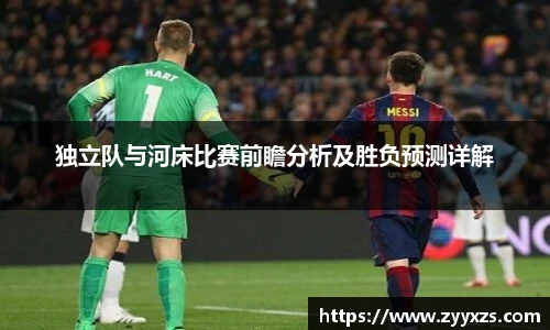独立队与河床比赛前瞻分析及胜负预测详解