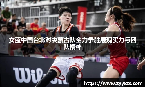 女蓝中国台北对决蒙古队全力争胜展现实力与团队精神