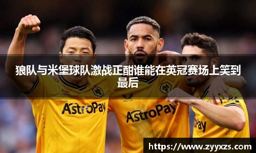 狼队与米堡球队激战正酣谁能在英冠赛场上笑到最后